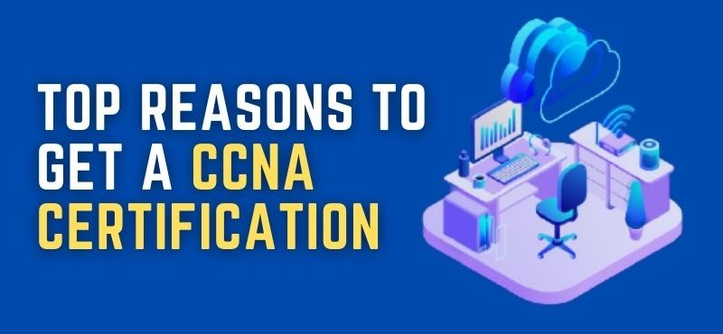 Top Reasons To Get a CCNA Certification Top Reasons To Get a CCNA Certification