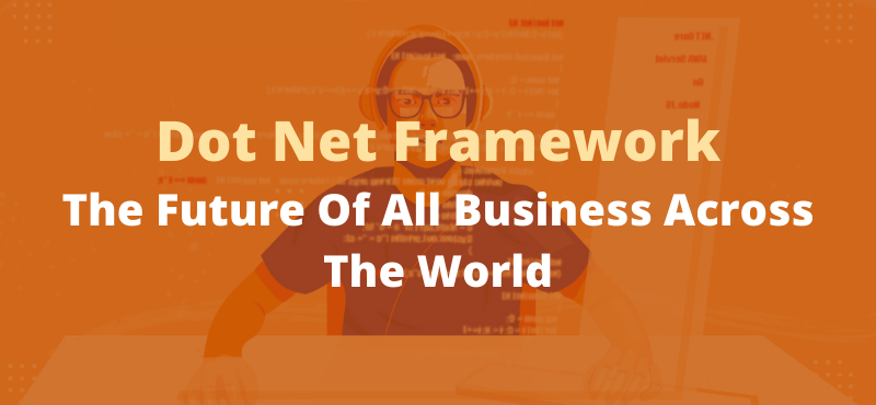 Dot Net Framework -The Future Of All Business Across The World
