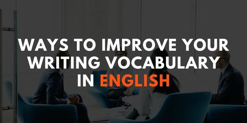 Ways to Improve Your Writing Vocabulary in English