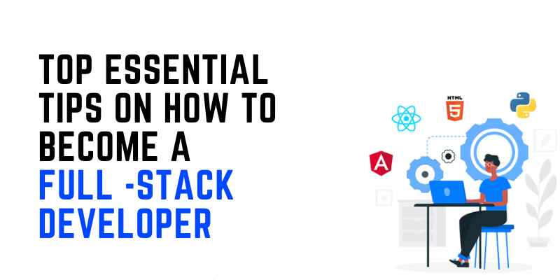 Top Essential Tips On How To Become A Full-Stack Developer