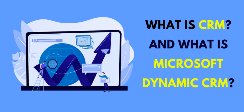 What is CRM? And What is Microsoft Dynamic CRM?