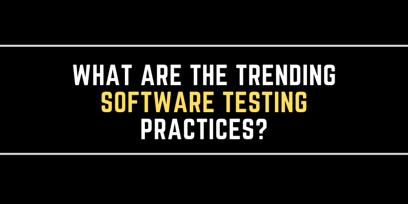 What Are The Trending Software Testing Practices?