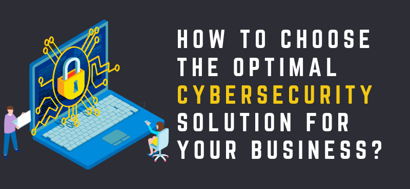 How to Choose the Optimal Cybersecurity Solution for Your Business?